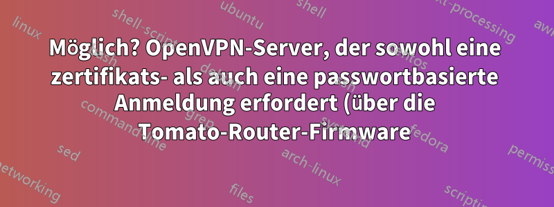 Möglich? OpenVPN-Server, der sowohl eine zertifikats- als auch eine passwortbasierte Anmeldung erfordert (über die Tomato-Router-Firmware)