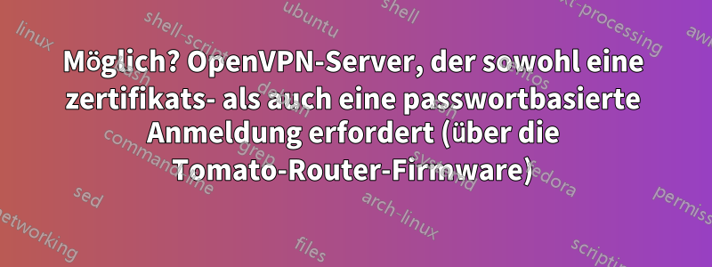 Möglich? OpenVPN-Server, der sowohl eine zertifikats- als auch eine passwortbasierte Anmeldung erfordert (über die Tomato-Router-Firmware)