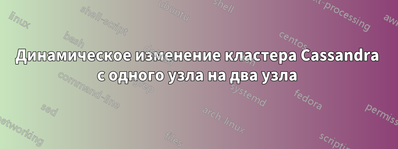 Динамическое изменение кластера Cassandra с одного узла на два узла