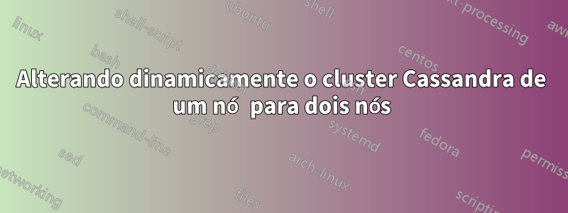 Alterando dinamicamente o cluster Cassandra de um nó para dois nós