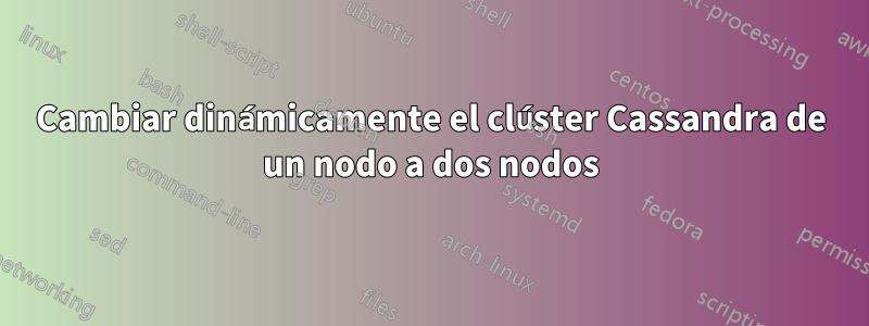 Cambiar dinámicamente el clúster Cassandra de un nodo a dos nodos