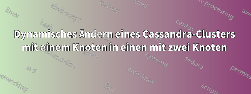 Dynamisches Ändern eines Cassandra-Clusters mit einem Knoten in einen mit zwei Knoten