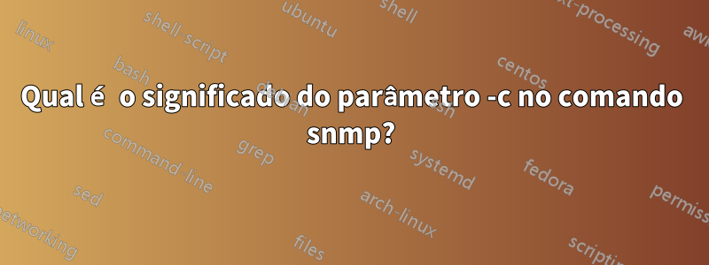 Qual é o significado do parâmetro -c no comando snmp?