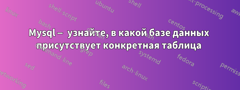 Mysql — узнайте, в какой базе данных присутствует конкретная таблица