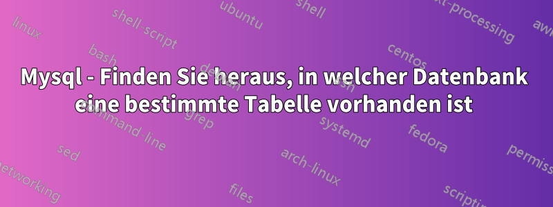 Mysql - Finden Sie heraus, in welcher Datenbank eine bestimmte Tabelle vorhanden ist