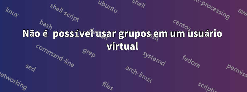 Não é possível usar grupos em um usuário virtual