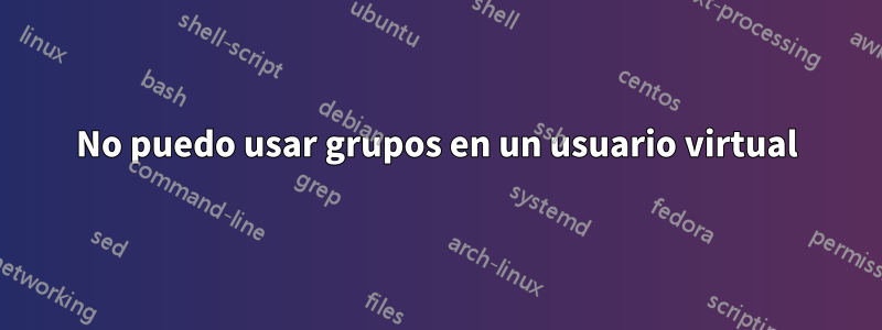 No puedo usar grupos en un usuario virtual