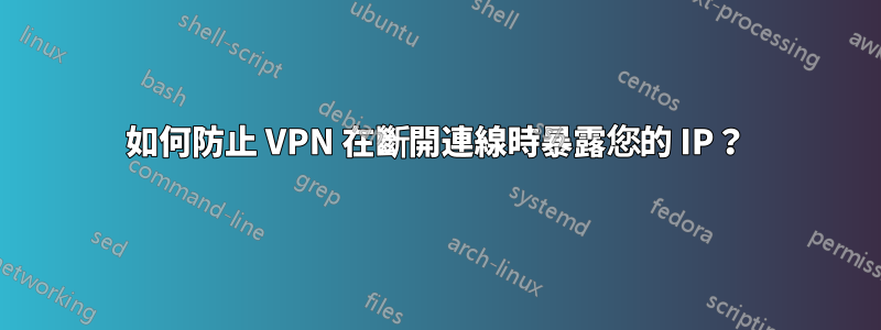 如何防止 VPN 在斷開連線時暴露您的 IP？