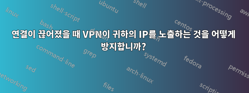 연결이 끊어졌을 때 VPN이 귀하의 IP를 노출하는 것을 어떻게 방지합니까?