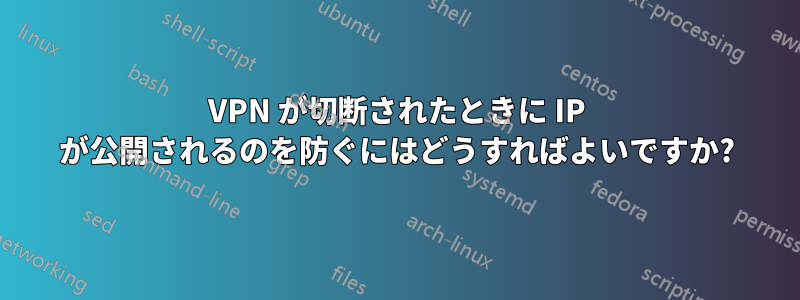 VPN が切断されたときに IP が公開されるのを防ぐにはどうすればよいですか?