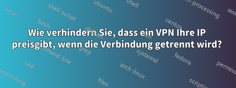 Wie verhindern Sie, dass ein VPN Ihre IP preisgibt, wenn die Verbindung getrennt wird?