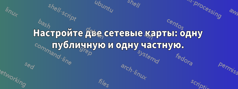 Настройте две сетевые карты: одну публичную и одну частную.