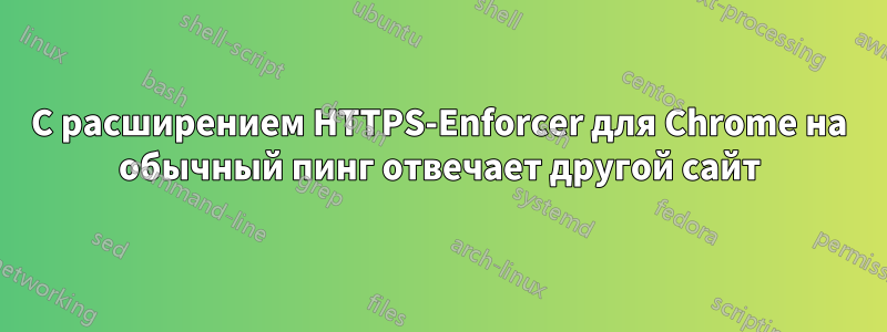 С расширением HTTPS-Enforcer для Chrome на обычный пинг отвечает другой сайт