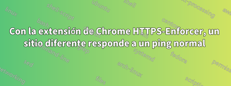 Con la extensión de Chrome HTTPS-Enforcer, un sitio diferente responde a un ping normal