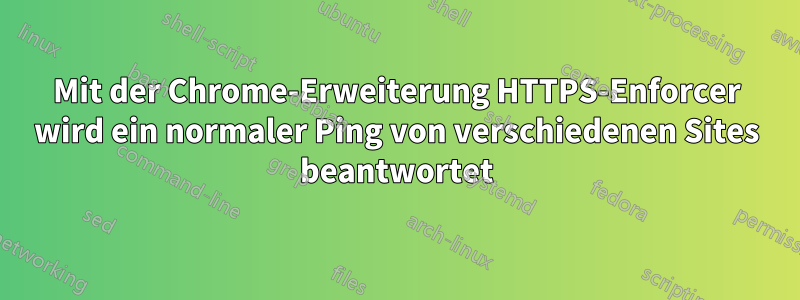 Mit der Chrome-Erweiterung HTTPS-Enforcer wird ein normaler Ping von verschiedenen Sites beantwortet