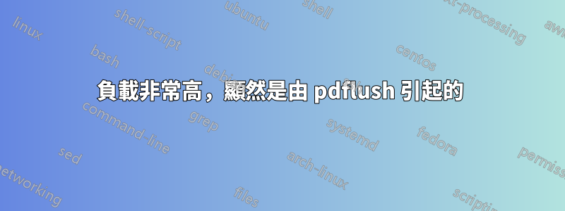 負載非常高，顯然是由 pdflush 引起的