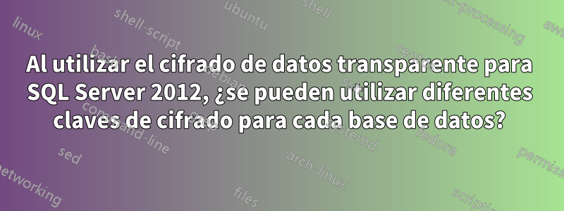 Al utilizar el cifrado de datos transparente para SQL Server 2012, ¿se pueden utilizar diferentes claves de cifrado para cada base de datos?