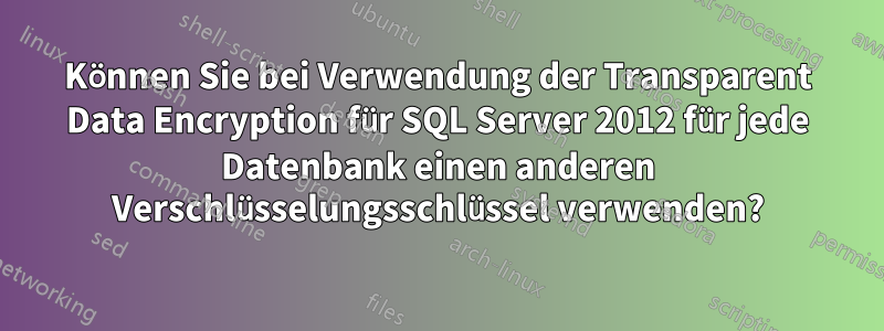 Können Sie bei Verwendung der Transparent Data Encryption für SQL Server 2012 für jede Datenbank einen anderen Verschlüsselungsschlüssel verwenden?