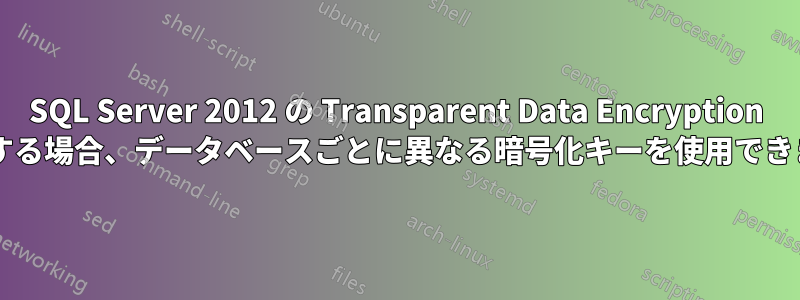 SQL Server 2012 の Transparent Data Encryption を使用する場合、データベースごとに異なる暗号化キーを使用できますか?