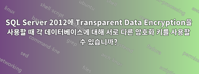 SQL Server 2012에 Transparent Data Encryption을 사용할 때 각 데이터베이스에 대해 서로 다른 암호화 키를 사용할 수 있습니까?