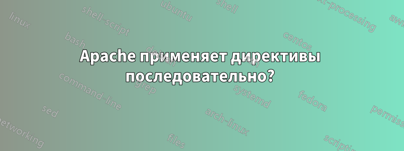 Apache применяет директивы последовательно?