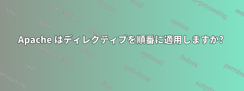 Apache はディレクティブを順番に適用しますか?