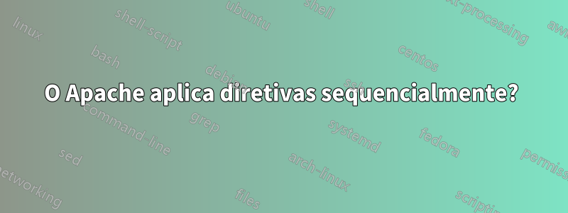 O Apache aplica diretivas sequencialmente?