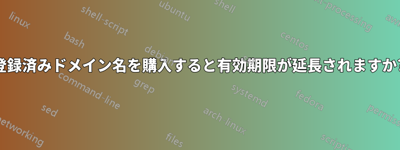 登録済みドメイン名を購入すると有効期限が延長されますか?