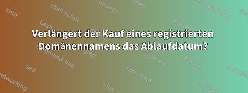 Verlängert der Kauf eines registrierten Domänennamens das Ablaufdatum?