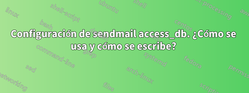 Configuración de sendmail access_db. ¿Cómo se usa y cómo se escribe?