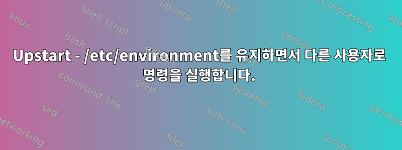 Upstart - /etc/environment를 유지하면서 다른 사용자로 명령을 실행합니다.