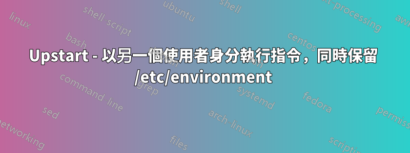 Upstart - 以另一個使用者身分執行指令，同時保留 /etc/environment