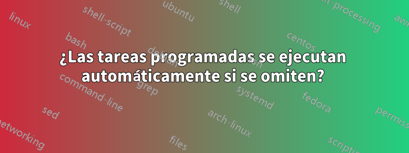 ¿Las tareas programadas se ejecutan automáticamente si se omiten?