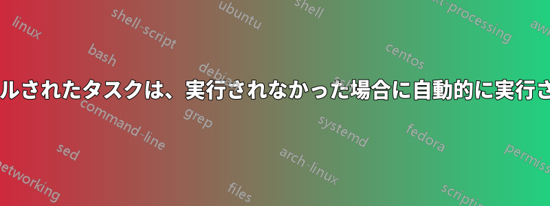 スケジュールされたタスクは、実行されなかった場合に自動的に実行されますか?