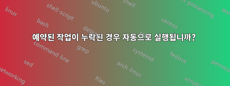 예약된 작업이 누락된 경우 자동으로 실행됩니까?