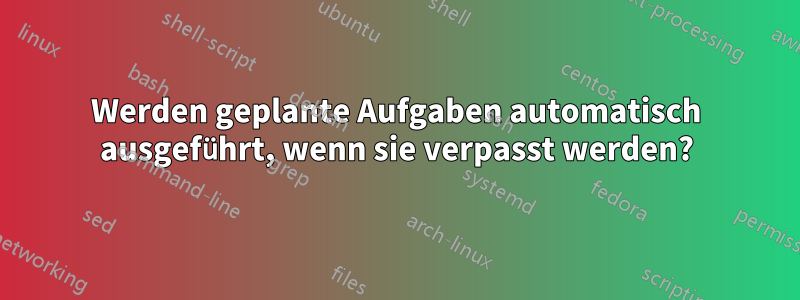 Werden geplante Aufgaben automatisch ausgeführt, wenn sie verpasst werden?