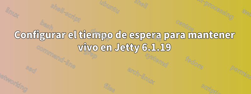 Configurar el tiempo de espera para mantener vivo en Jetty 6.1.19