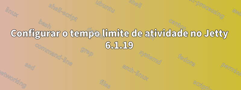 Configurar o tempo limite de atividade no Jetty 6.1.19