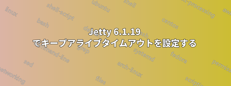 Jetty 6.1.19 でキープアライブタイムアウトを設定する