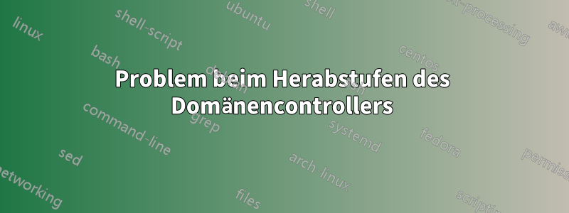 Problem beim Herabstufen des Domänencontrollers