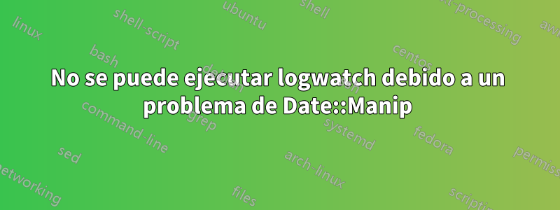 No se puede ejecutar logwatch debido a un problema de Date::Manip