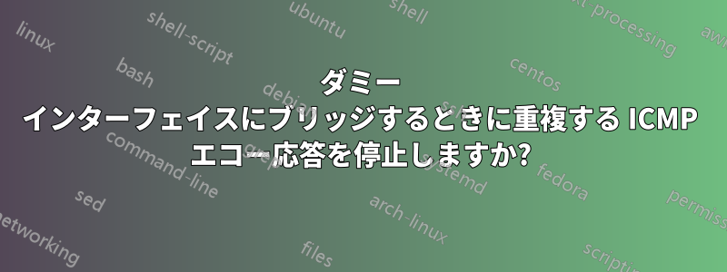 ダミー インターフェイスにブリッジするときに重複する ICMP エコー応答を停止しますか?