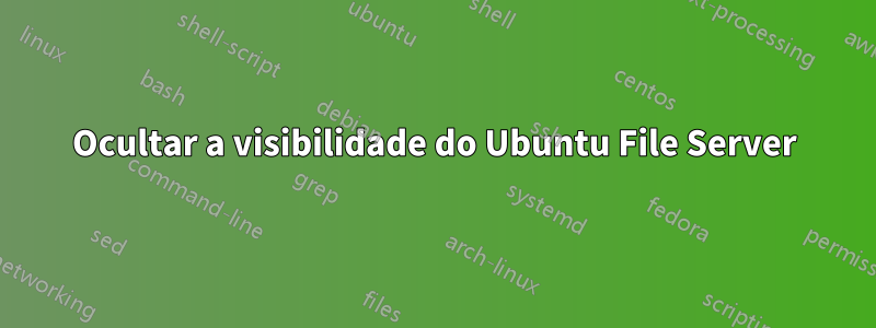 Ocultar a visibilidade do Ubuntu File Server