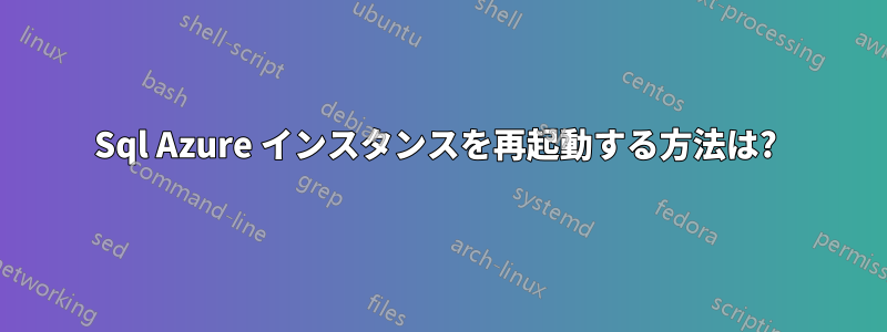 Sql Azure インスタンスを再起動する方法は? 