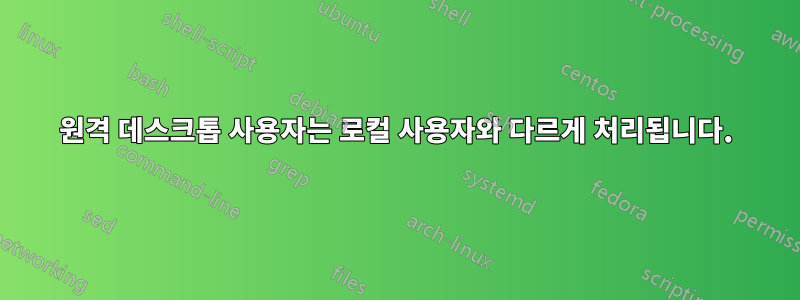 원격 데스크톱 사용자는 로컬 사용자와 다르게 처리됩니다.