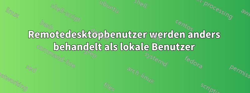 Remotedesktopbenutzer werden anders behandelt als lokale Benutzer