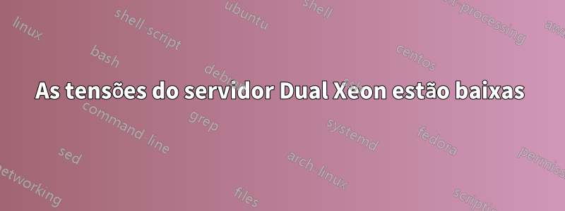 As tensões do servidor Dual Xeon estão baixas