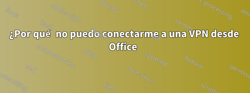 ¿Por qué no puedo conectarme a una VPN desde Office 