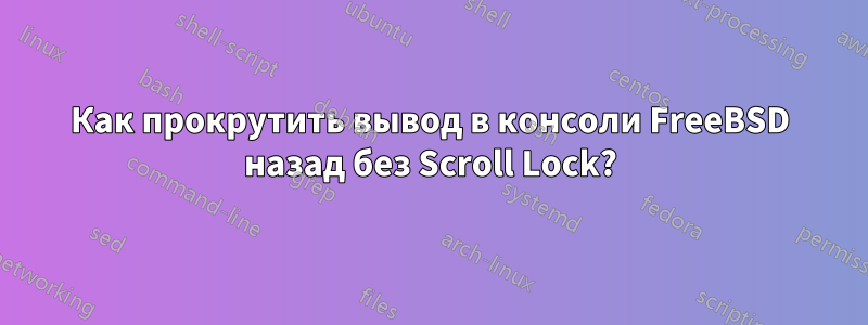 Как прокрутить вывод в консоли FreeBSD назад без Scroll Lock?