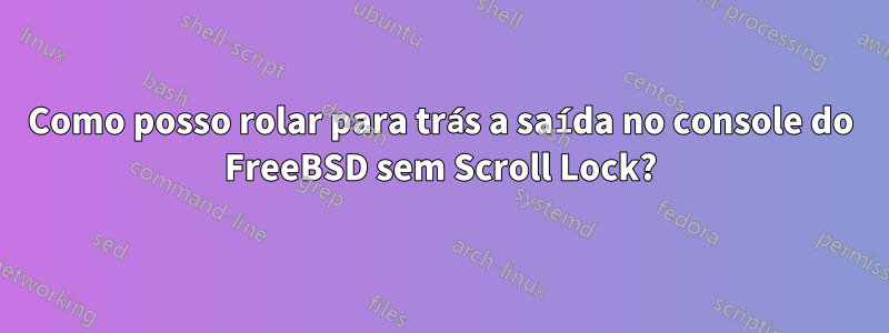 Como posso rolar para trás a saída no console do FreeBSD sem Scroll Lock?